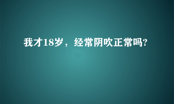 我才18岁，经常阴吹正常吗?