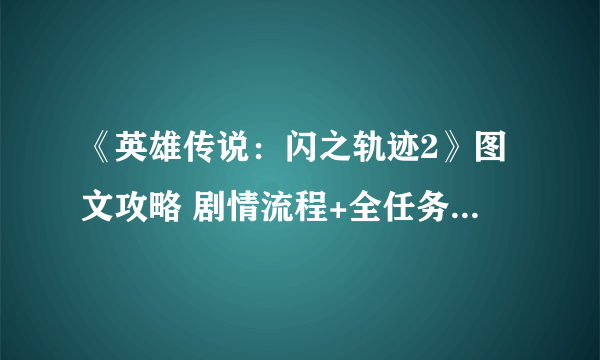 《英雄传说：闪之轨迹2》图文攻略 剧情流程+全任务收集攻略【完结】