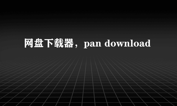 网盘下载器，pan download