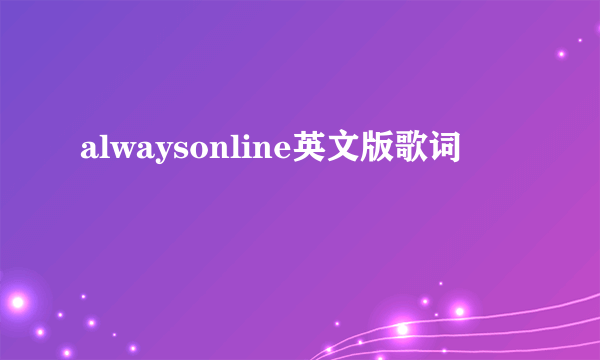 alwaysonline英文版歌词