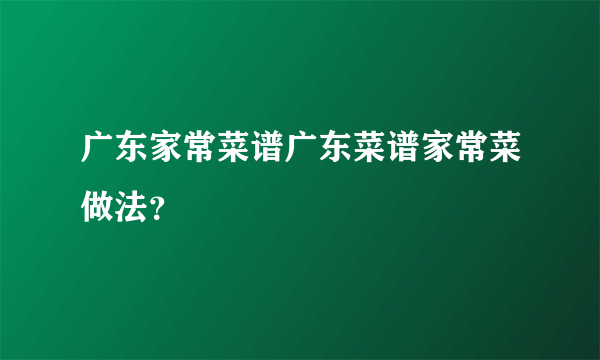 广东家常菜谱广东菜谱家常菜做法？