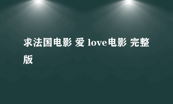 求法国电影 爱 love电影 完整版