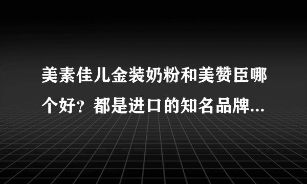 美素佳儿金装奶粉和美赞臣哪个好？都是进口的知名品牌，不知道怎么选？