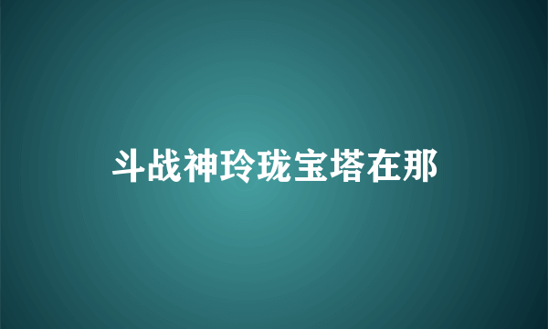 斗战神玲珑宝塔在那