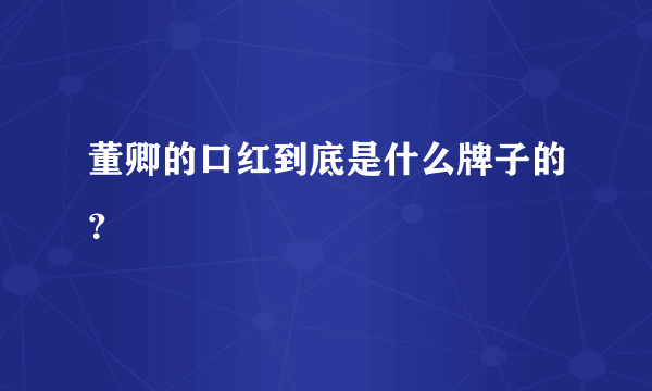 董卿的口红到底是什么牌子的？