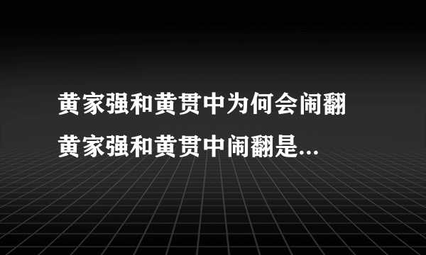 黄家强和黄贯中为何会闹翻   黄家强和黄贯中闹翻是什么原因