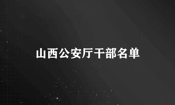 山西公安厅干部名单