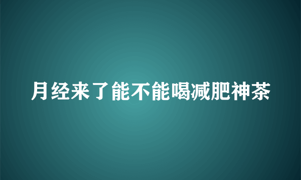 月经来了能不能喝减肥神茶