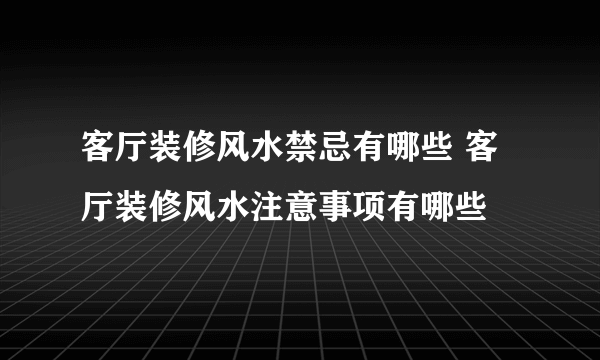 客厅装修风水禁忌有哪些 客厅装修风水注意事项有哪些