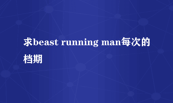 求beast running man每次的档期