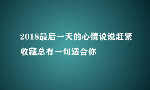 2018最后一天的心情说说赶紧收藏总有一句适合你