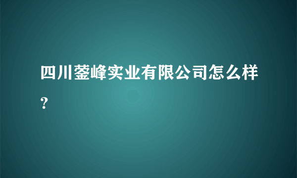 四川蓥峰实业有限公司怎么样？