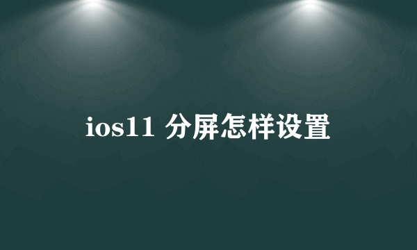 ios11 分屏怎样设置