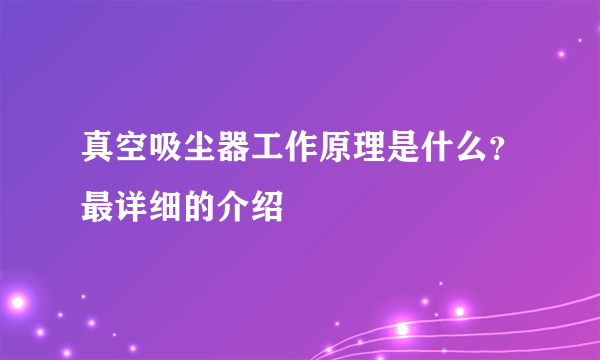 真空吸尘器工作原理是什么？最详细的介绍