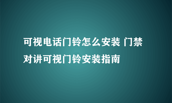 可视电话门铃怎么安装 门禁对讲可视门铃安装指南