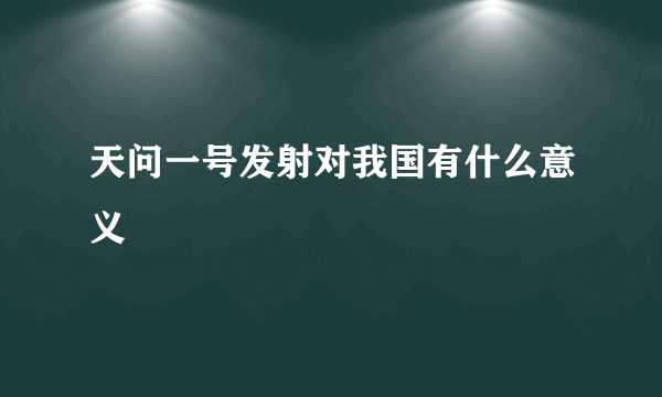 天问一号发射对我国有什么意义