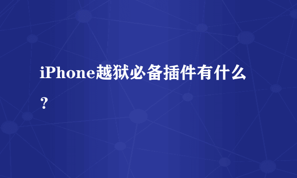 iPhone越狱必备插件有什么？