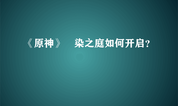 《原神》椛染之庭如何开启？