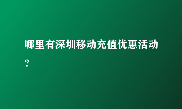 哪里有深圳移动充值优惠活动？