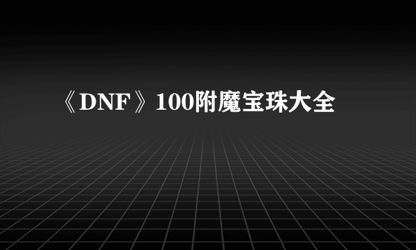 《DNF》100附魔宝珠大全