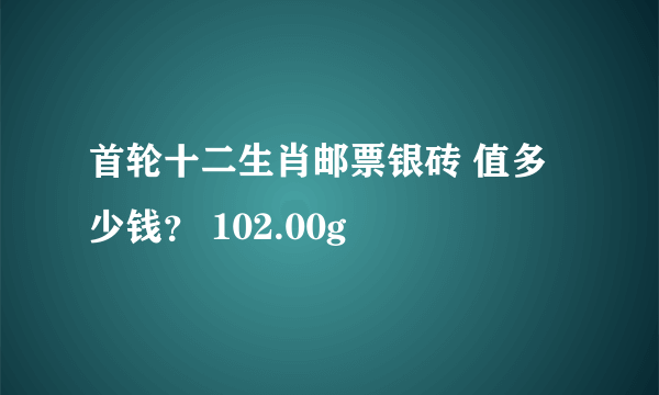 首轮十二生肖邮票银砖 值多少钱？ 102.00g