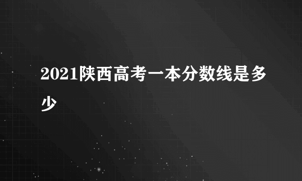 2021陕西高考一本分数线是多少