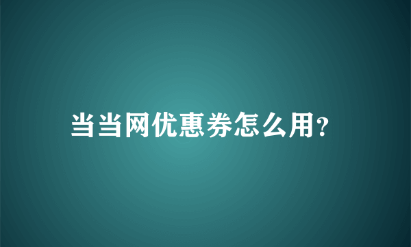 当当网优惠券怎么用？