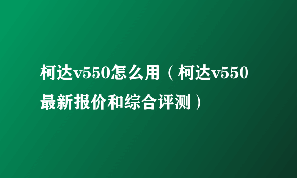 柯达v550怎么用（柯达v550最新报价和综合评测）