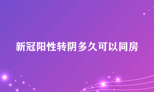 新冠阳性转阴多久可以同房