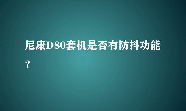 尼康D80套机是否有防抖功能？