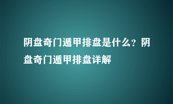 阴盘奇门遁甲排盘是什么？阴盘奇门遁甲排盘详解