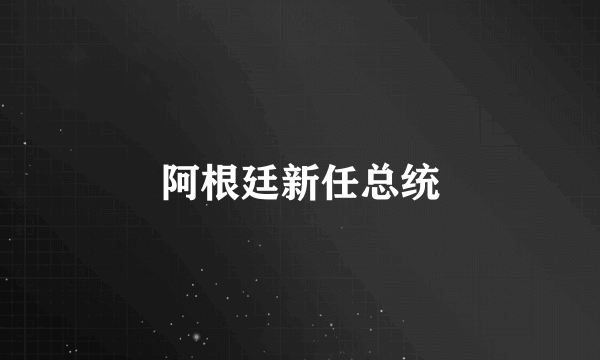 阿根廷新任总统