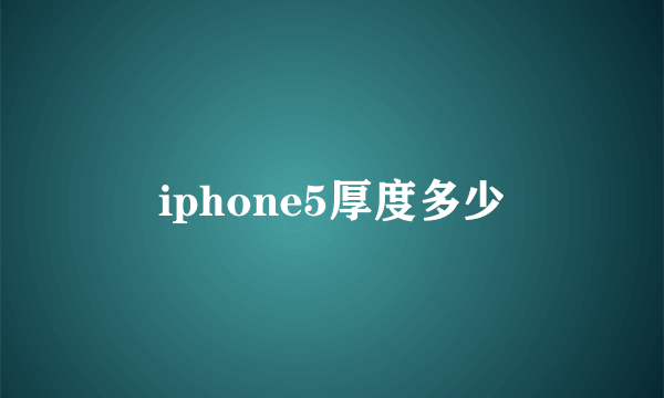 iphone5厚度多少