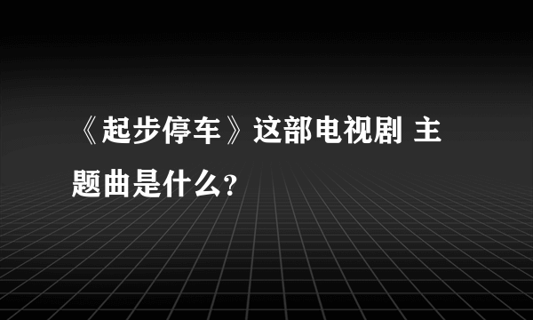 《起步停车》这部电视剧 主题曲是什么？