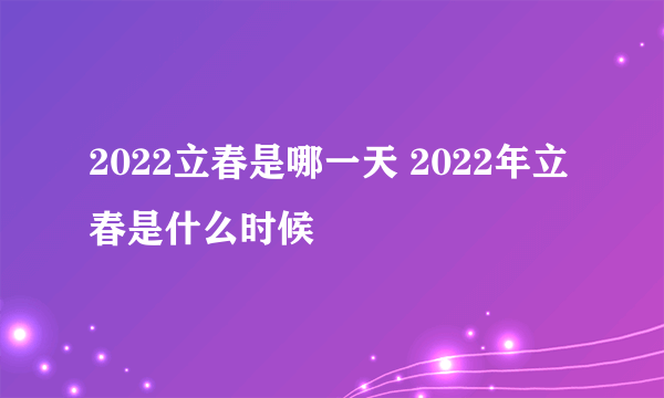 2022立春是哪一天 2022年立春是什么时候