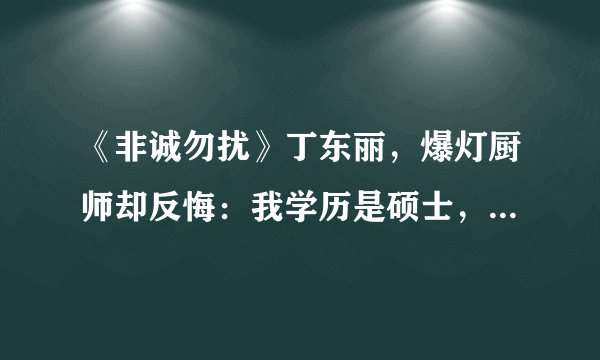 《非诚勿扰》丁东丽，爆灯厨师却反悔：我学历是硕士，他配不上我