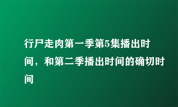 行尸走肉第一季第5集播出时间，和第二季播出时间的确切时间