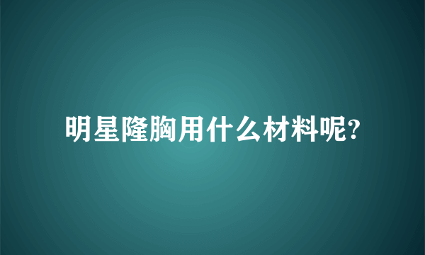 明星隆胸用什么材料呢?