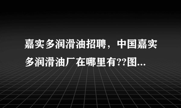 嘉实多润滑油招聘，中国嘉实多润滑油厂在哪里有??图片( 二 )