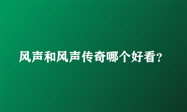 风声和风声传奇哪个好看？