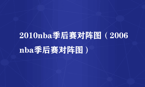 2010nba季后赛对阵图（2006nba季后赛对阵图）