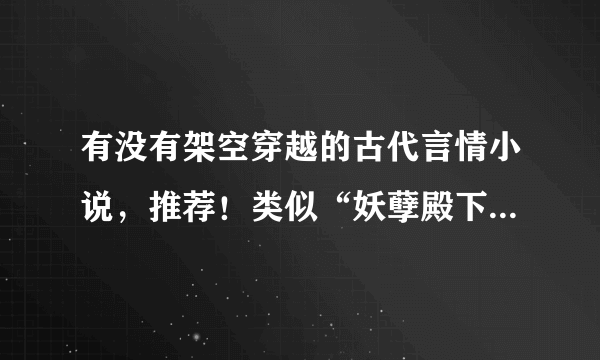 有没有架空穿越的古代言情小说，推荐！类似“妖孽殿下来敲门”“无心神医”的小说！！！！