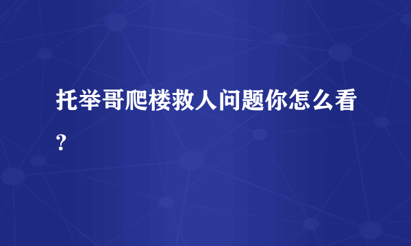 托举哥爬楼救人问题你怎么看？