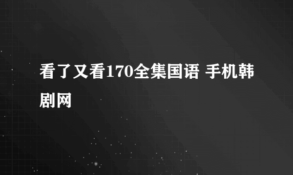 看了又看170全集国语 手机韩剧网