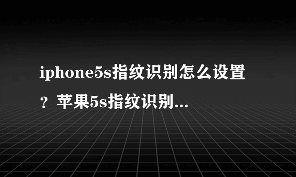 iphone5s指纹识别怎么设置？苹果5s指纹识别怎么设置/如何设置方法