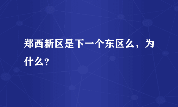 郑西新区是下一个东区么，为什么？