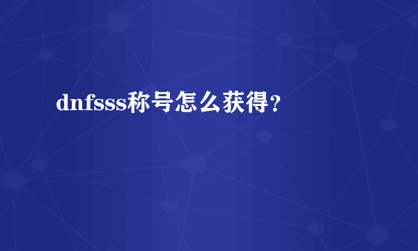 dnfsss称号怎么获得？