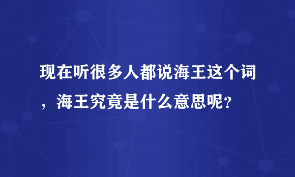 现在听很多人都说海王这个词，海王究竟是什么意思呢？