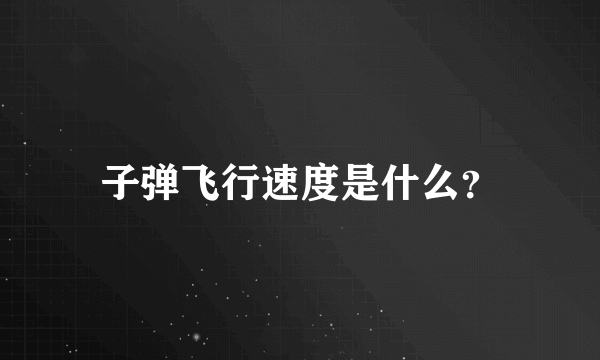 子弹飞行速度是什么？