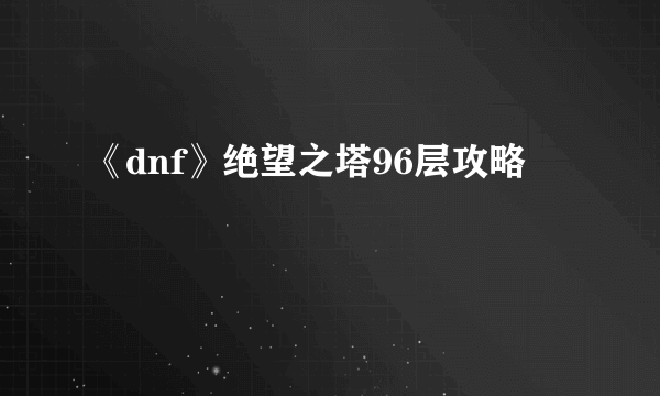 《dnf》绝望之塔96层攻略